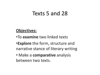 Texts 5 and 28

Objectives:
•To examine two linked texts
•Explore the form, structure and
narrative stance of literary writing
• Make a comparative analysis
between two texts.
 