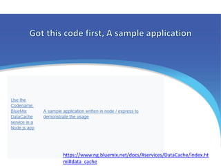 https://www.ng.bluemix.net/docs/#services/DataCache/index.ht
ml#data_cache
 