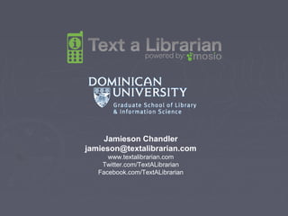 Jamieson Chandler
jamieson@textalibrarian.com
www.textalibrarian.com
Twitter.com/TextALibrarian
Facebook.com/TextALibrarian
 