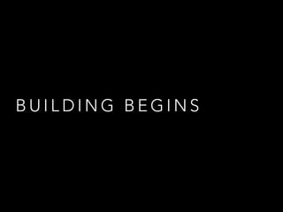 B U I L D I N G B E G I N S
 