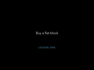 L E S S O N O N E
Buy a flat block
 