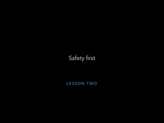L E S S O N T W O
Safety first
 