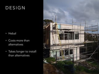 D E S I G N
• Hebal
• Costs more than
alternatives
• Takes longer to install
than alternatives
 