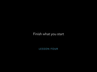 L E S S O N F O U R
Finish what you start
 