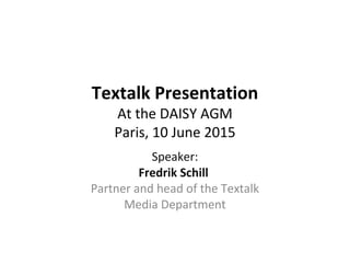Textalk Presentation
At the DAISY AGM
Paris, 10 June 2015
Speaker:
Fredrik Schill
Partner and head of the Textalk
Media Department
 