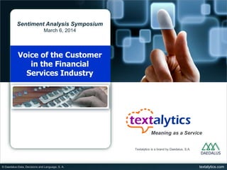 Sentiment Analysis Symposium
March 6, 2014

Voice of the Customer
in the Financial
Services Industry

Meaning as a Service
Textalytics is a brand by Daedalus, S.A.

© Daedalus-Data, Decisions and Language, S. A.

textalytics.com

 