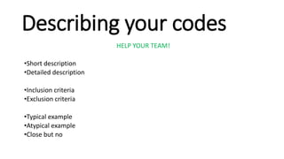 Describing your codes
HELP YOUR TEAM!
•Short description
•Detailed description
•Inclusion criteria
•Exclusion criteria
•Typical example
•Atypical example
•Close but no
 