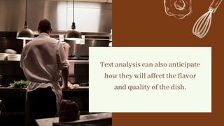 Text analysis can also anticipate
how they will affect the flavor
and quality of the dish.


 