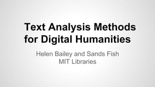 Text Analysis Methods
for Digital Humanities
Helen Bailey and Sands Fish
MIT Libraries
 