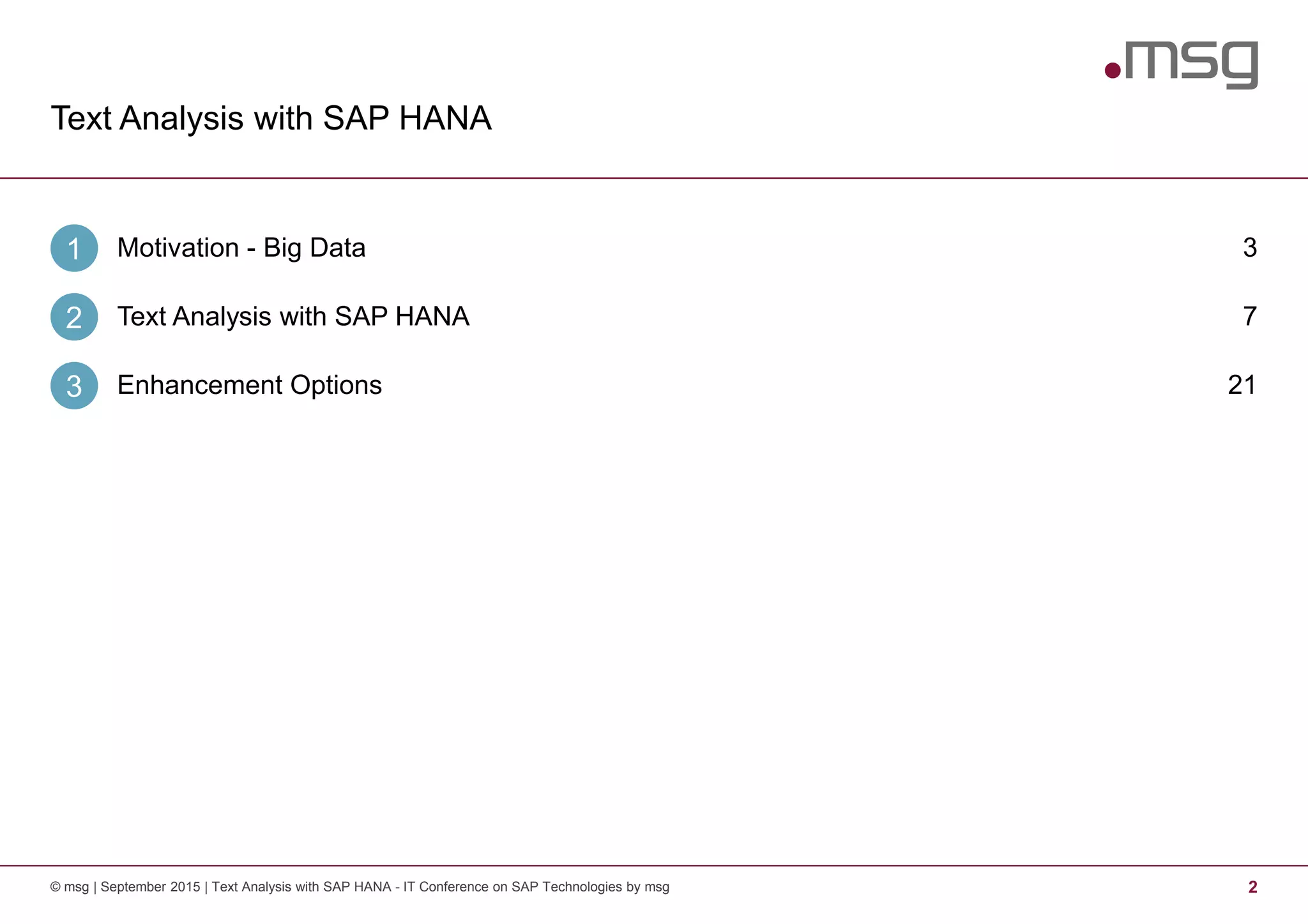 Text Analysis with SAP HANA
2© msg | September 2015 | Text Analysis with SAP HANA - IT Conference on SAP Technologies by msg
Motivation - Big Data1 3
Text Analysis with SAP HANA2 7
Enhancement Options3 21
 