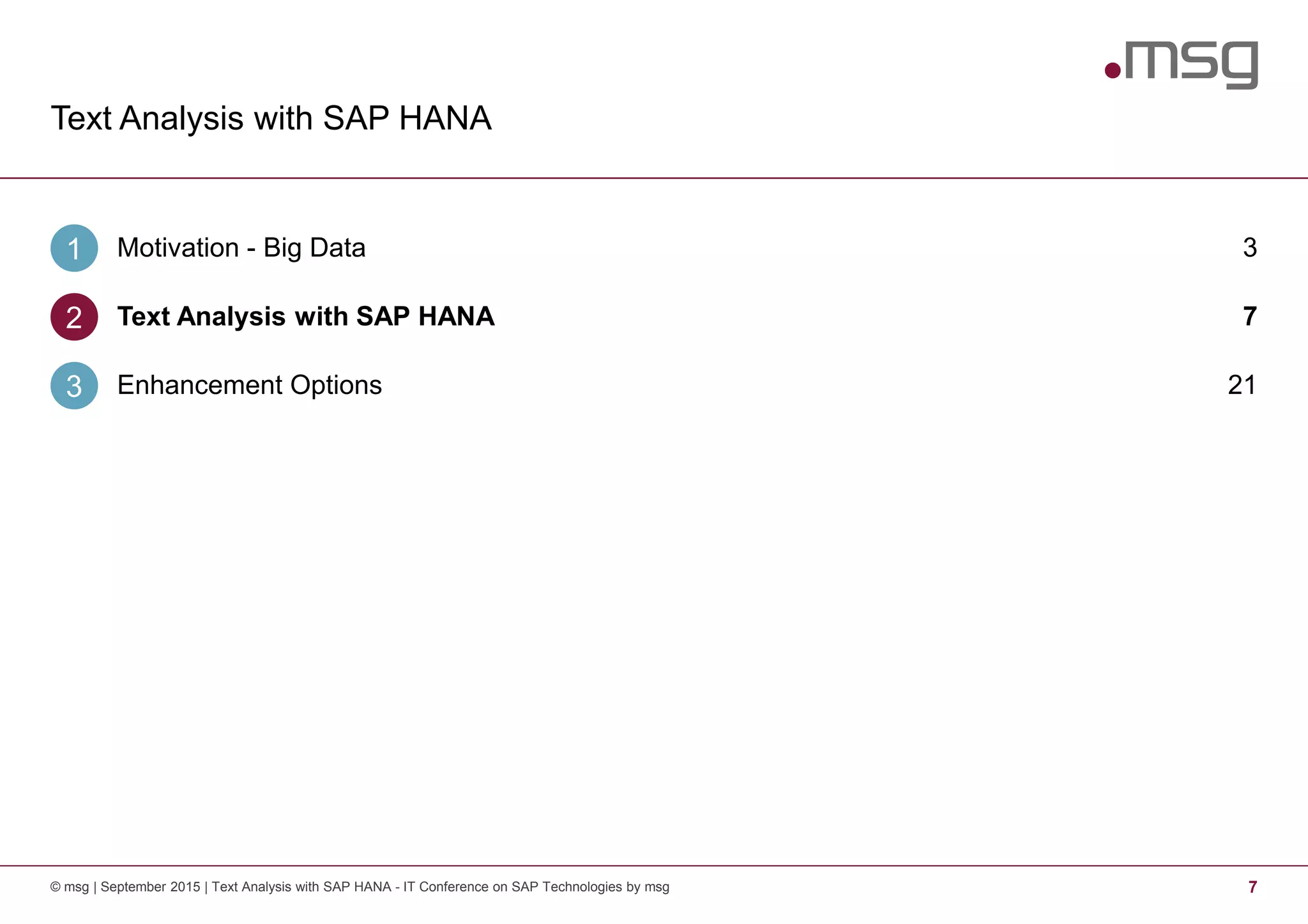 Text Analysis with SAP HANA
7© msg | September 2015 | Text Analysis with SAP HANA - IT Conference on SAP Technologies by msg
Motivation - Big Data1 3
Text Analysis with SAP HANA2 7
Enhancement Options3 21
 