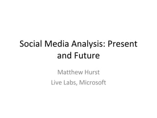 Social Media Analysis: Present and Future Matthew Hurst Live Labs, Microsoft 