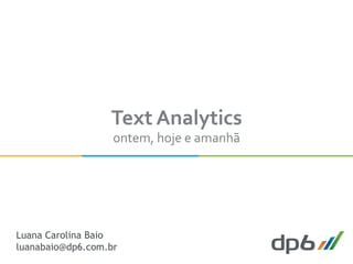 Text	
  Analytics	
  
ontem,	
  hoje	
  e	
  amanhã	
  
Luana Carolina Baio
luanabaio@dp6.com.br
 