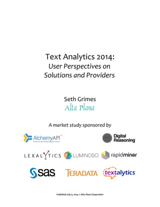 Text Analytics 2014:
User Perspectives on
Solutions and Providers
Seth Grimes
A market study sponsored by
Published July 9, 2014, © Alta Plana Corporation
 