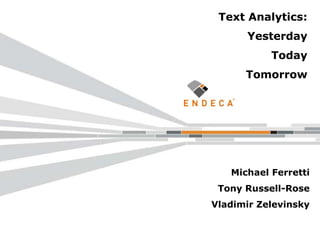 Michael Ferretti
Tony Russell-Rose
Vladimir Zelevinsky
Text Analytics:
Yesterday
Today
Tomorrow
 
