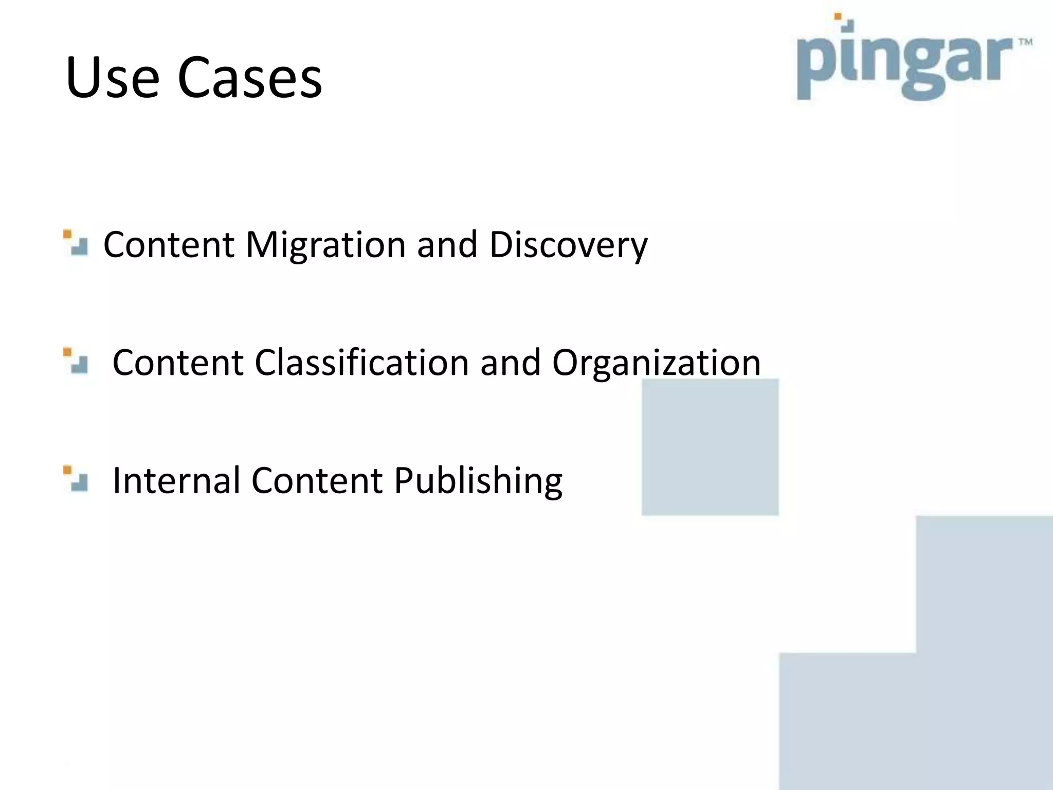 Use Cases
Content Migration and Discovery
Content Classification and Organization
Internal Content Publishing
 