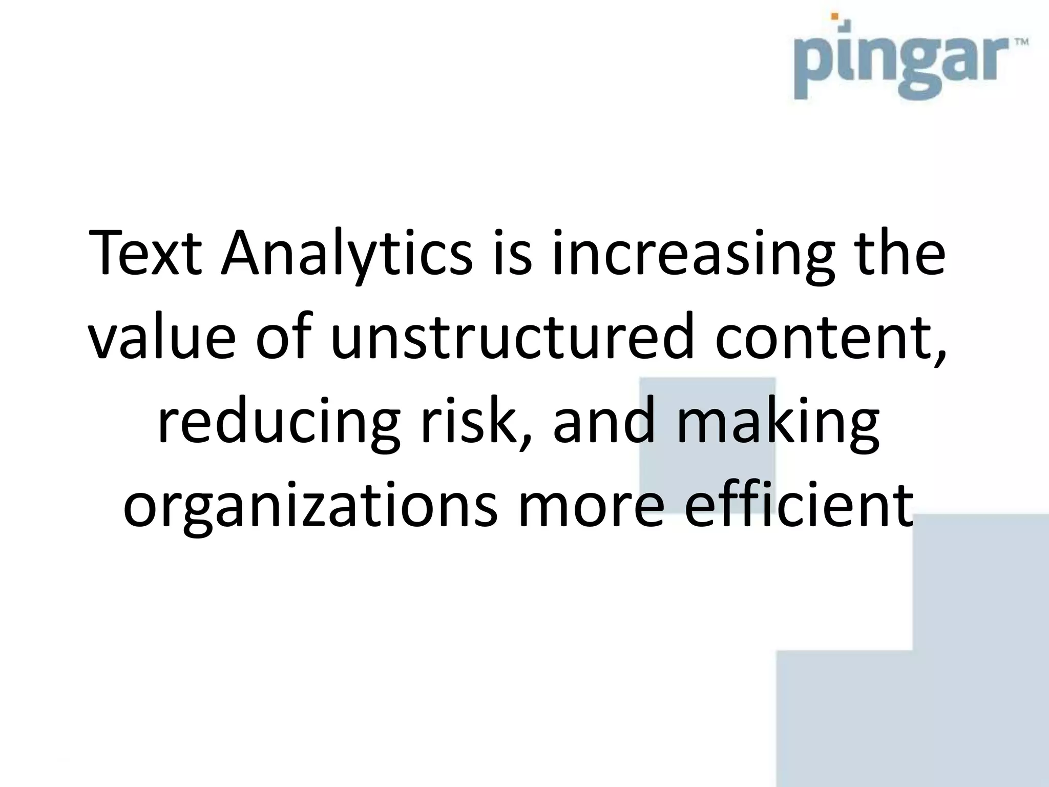 Text Analytics is increasing the
value of unstructured content,
reducing risk, and making
organizations more efficient
 