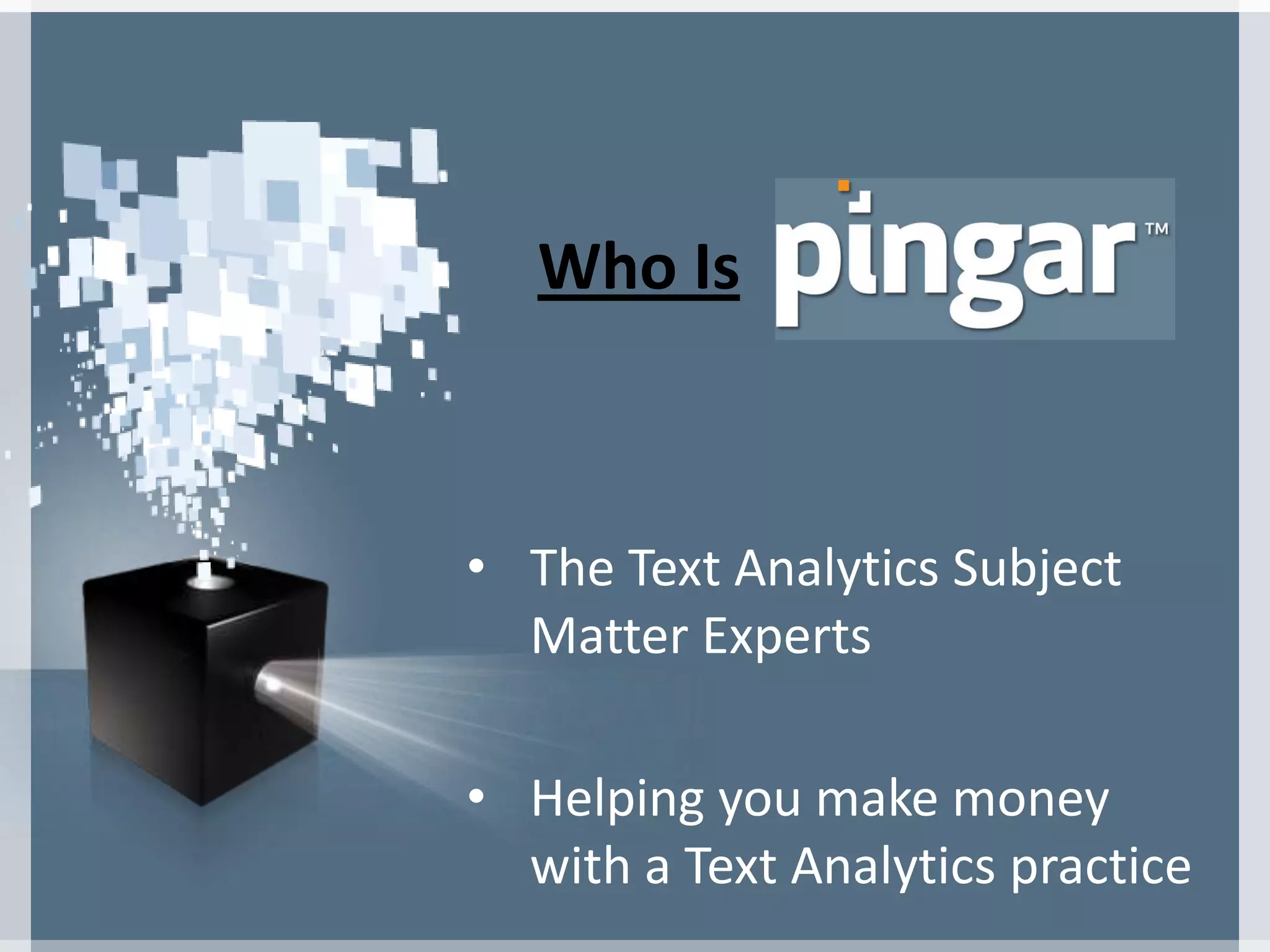 Who Is
• The Text Analytics Subject
Matter Experts
• Helping you make money
with a Text Analytics practice
 