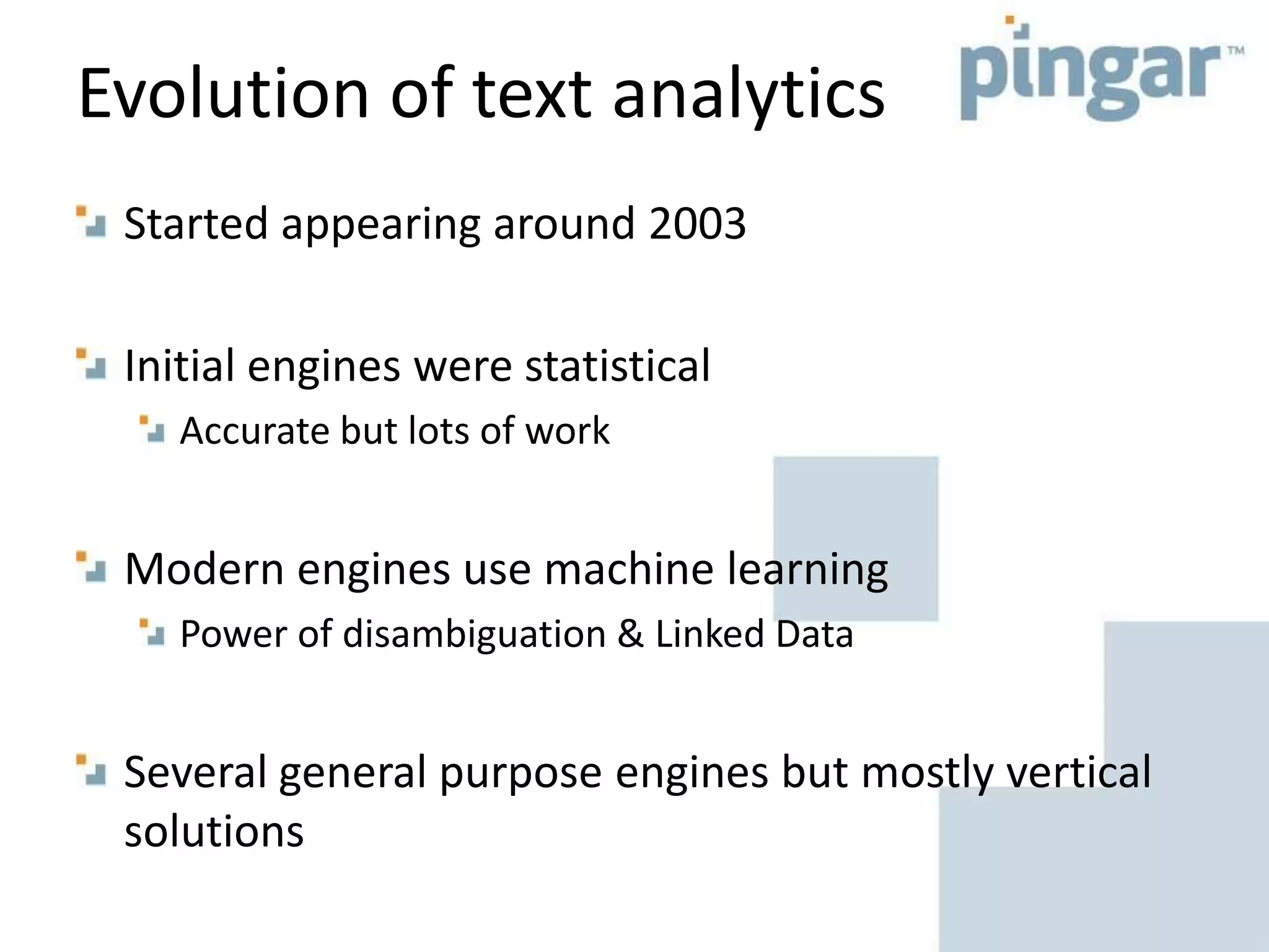 Evolution of text analytics
Started appearing around 2003
Initial engines were statistical
Accurate but lots of work
Modern engines use machine learning
Power of disambiguation & Linked Data
Several general purpose engines but mostly vertical
solutions
 
