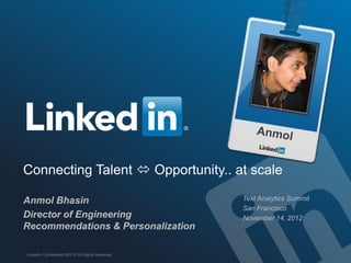 Connecting Talent  Opportunity.. at scale

Anmol Bhasin                                      Text Analytics Summit
                                                  San Francisco
Director of Engineering                           November 14, 2012
Recommendations & Personalization

LinkedIn Confidential ©2013 All Rights Reserved
 