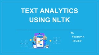 TEXT ANALYTICS
USING NLTK
By,
Vaishnavi A
III CSE B