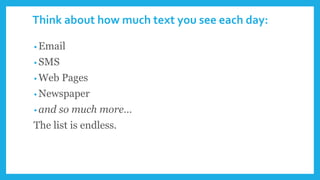 Think about how much text you see each day:
• Email
• SMS
• Web Pages
• Newspaper
• and so much more…
The list is endless.