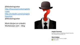 @MarketingLetter
http://hausmanmarketinglette
r.com
http://LinkedIn.com/in/angela
hausman
@MarketingLetter
Mark Eduljee on LinkedIn
Markeduljee.com -- Blog

 
