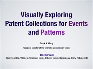 Visually Exploring
Patent Collections for Events
and Patterns
Derek X. Wang
Associate Director of the Charlotte Visualization Center

Together with:
Wenwen Dou, Wlodek Zadrozny, Suraj Ankam, Debbie Strumsky, Terry Rabinowitz

 