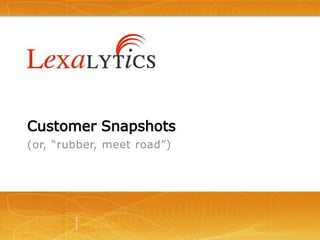 Customer Snapshots(or, “rubber, meet road”)