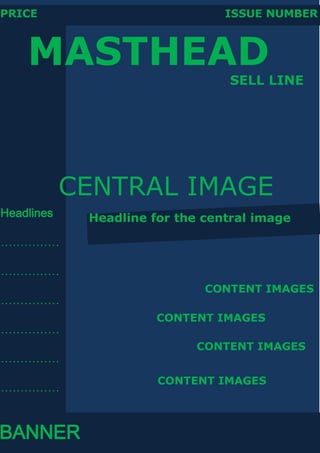 PRICE                            ISSUE NUMBER



    MASTHEAD
                                 SELL LINE




            CENTRAL IMAGE
Headlines    Headline for the central image

……………

……………
                              CONTENT IMAGES
……………
                       CONTENT IMAGES
……………
                             CONTENT IMAGES
……………
                       CONTENT IMAGES
……………



BANNER
 