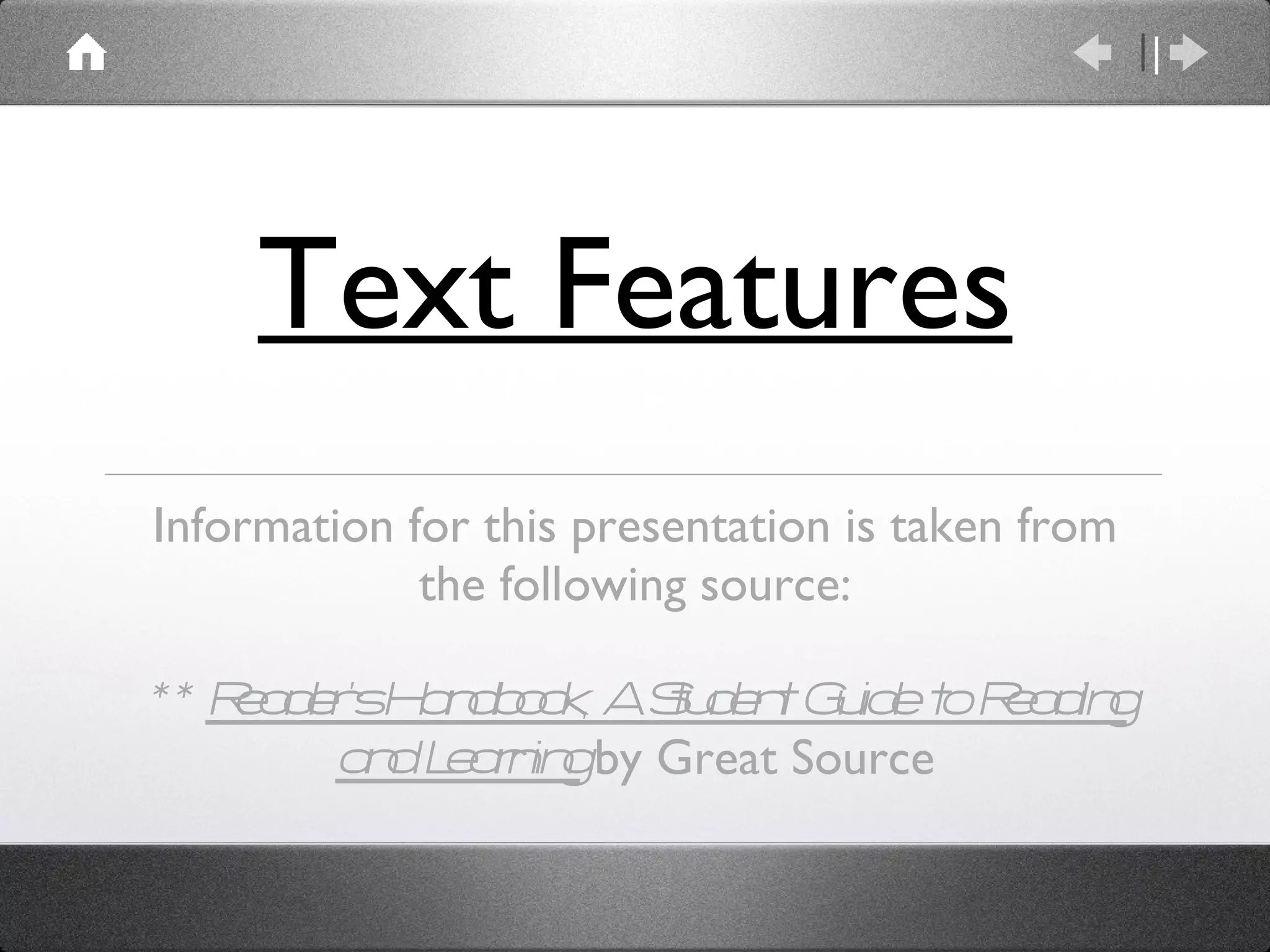 Text Features Information for this presentation is taken from the following source: **  Reader’s Handbook, A Student Guide to Reading and Learning   by Great Source 