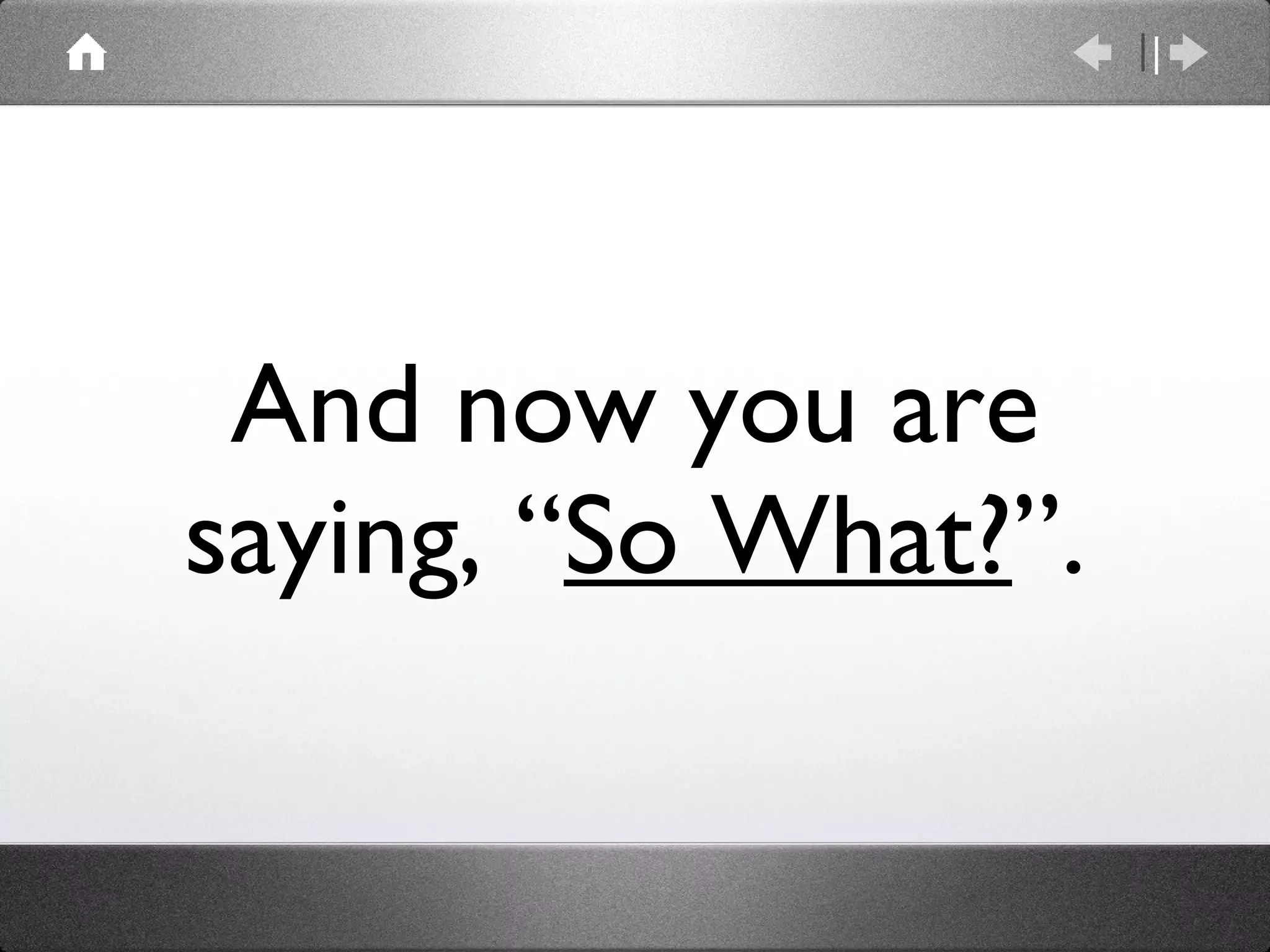 And now you are saying, “ So What? ”. 