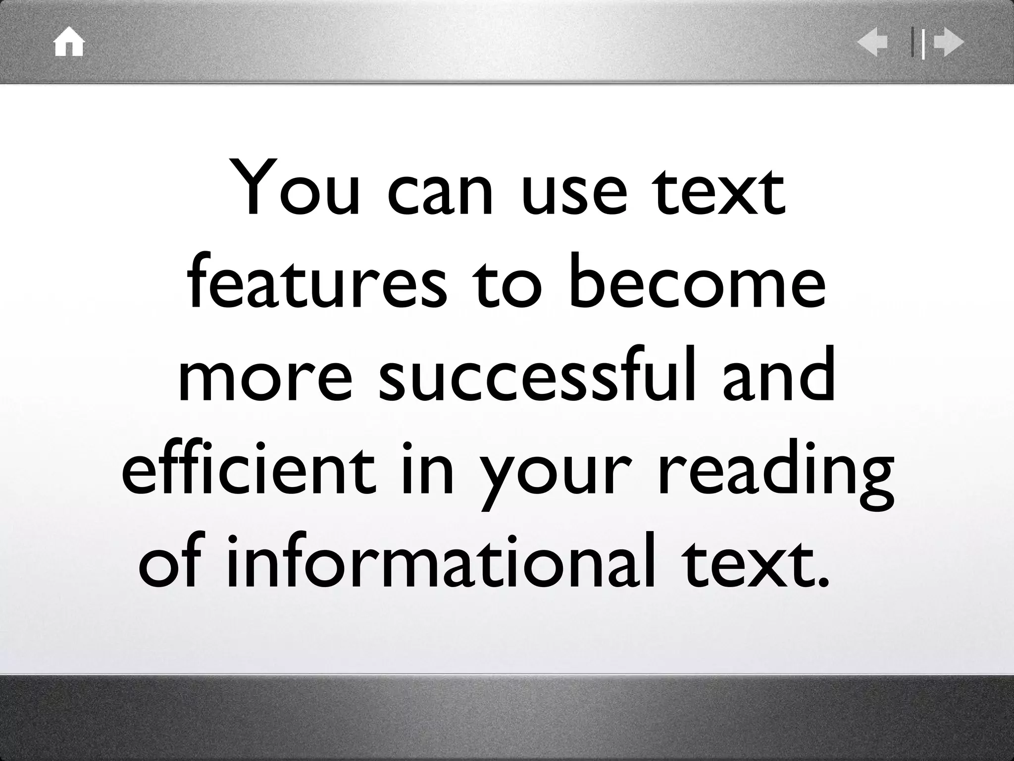 You can use text features to become more successful and efficient in your reading of informational text.  