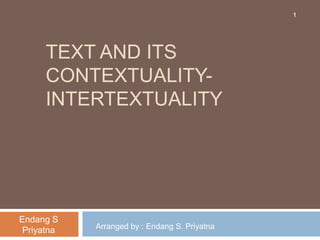 1




      TEXT AND ITS
      CONTEXTUALITY-
      INTERTEXTUALITY




Endang S
            Arranged by : Endang S. Priyatna
 Priyatna
 