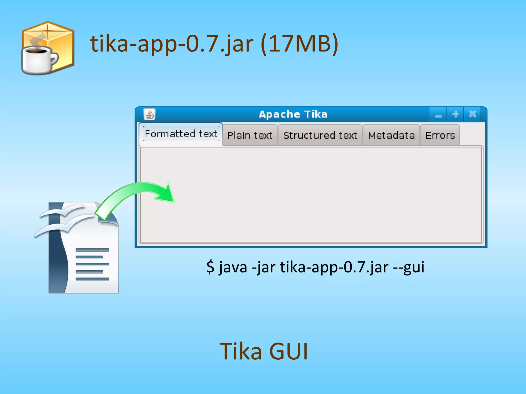 tika-app-0.7.jar (17MB) $ java -jar tika-app-0.7.jar --gui Tika GUI 