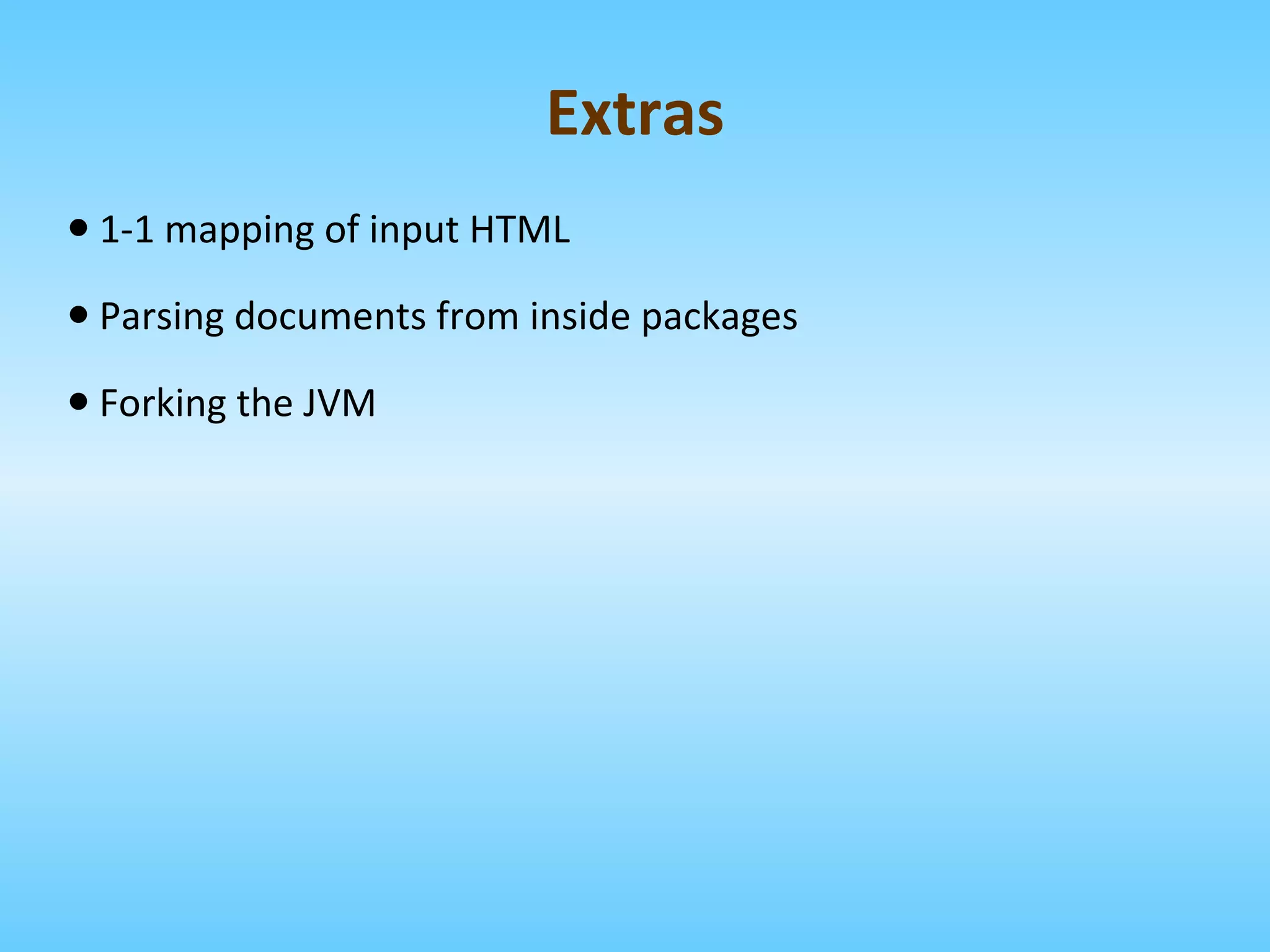 1-1 mapping of input HTML Parsing documents from inside packages Forking the JVM Extras 