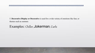 5. Decorative Display or Decorative is used for a wide variety of emotions like fear, or
themes such as summer.
Examples: Chiller, Jokerman, Curlz
 