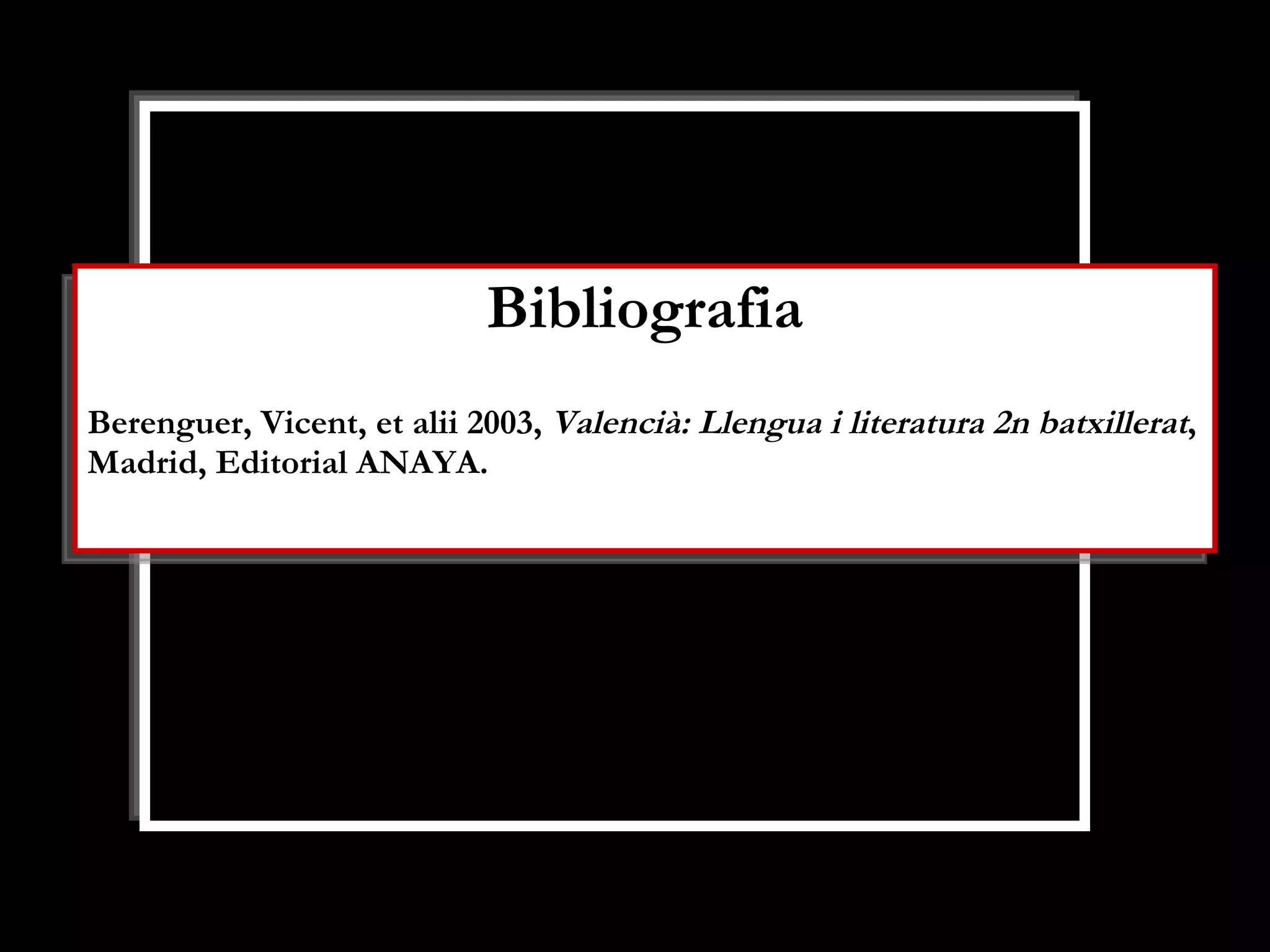 Bibliografia Berenguer, Vicent, et alii 2003,  Valencià: Llengua i literatura 2n batxillerat , Madrid, Editorial ANAYA. 