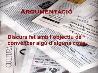 Argumentació Discurs fet amb l’objectiu de convèncer algú d’alguna cosa. 