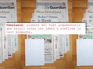 Conclusió : element del text argumentatiu que recull totes les idees i confirma la tesi proposta. 