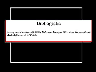 Bibliografia Berenguer, Vicent, et alii 2003,  Valencià: Llengua i literatura 2n batxillerat , Madrid, Editorial ANAYA. 