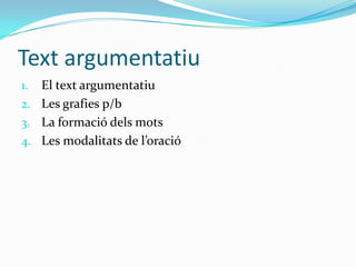 Text argumentatiu
El text argumentatiu
2. Les grafies p/b
3. La formació dels mots
4. Les modalitats de l’oració
1.

 