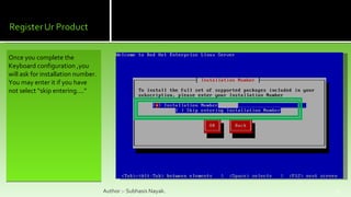 Once you complete the Keyboard configuration ,you will ask for installation number. You may enter it if you have not select “skip entering....”  Author :- Subhasis Nayak. 