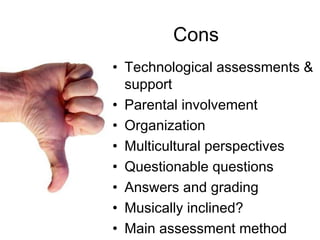 Cons Technological assessments & support Parental involvement  Organization  Multicultural perspectives Questionable questions Answers and grading  Musically inclined?  Main assessment method 