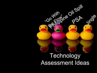 Technology Assessment Ideas “ Go With the Flow”  PSA Jingle Philippine Oil Spill 