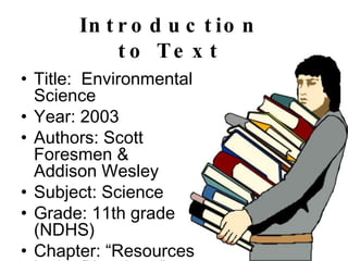 Introduction to Text Title:  Environmental Science  Year: 2003 Authors: Scott Foresmen &  Addison Wesley Subject: Science  Grade: 11th grade (NDHS) Chapter: “Resources in the Biosphere” 