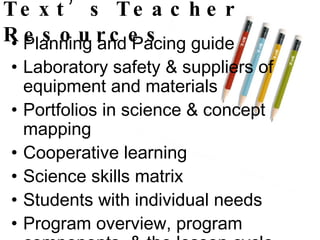 Text’s Teacher Resources Planning and Pacing guide  Laboratory safety & suppliers of equipment and materials Portfolios in science & concept mapping Cooperative learning Science skills matrix Students with individual needs Program overview, program components, & the lesson cycle 