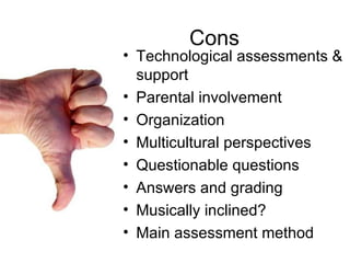 Cons Technological assessments & support Parental involvement  Organization  Multicultural perspectives Questionable questions Answers and grading  Musically inclined?  Main assessment method 