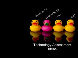Technology Assessment Ideas “ Go With the Flow”  PSA Jingle Philippine Oil Spill 