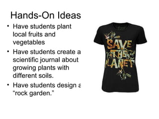 Hands-On Ideas  Have students plant local fruits and vegetables Have students create a scientific journal about growing plants with different soils. Have students design a “rock garden.” 